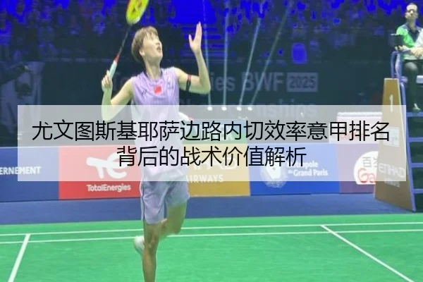 尤文图斯基耶萨边路内切效率意甲排名背后的战术价值解析