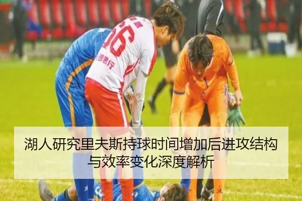 湖人研究里夫斯持球时间增加后进攻结构与效率变化深度解析